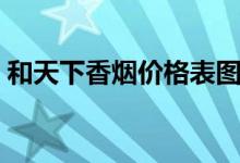 和天下香烟价格表图（这款烟主要有哪几种）