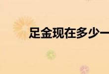 足金现在多少一克(2022年7月7日)