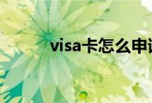 visa卡怎么申请 visa卡怎样办理