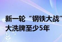 新一轮“钢铁大战”开始？行业头部董事长称大洗牌至少5年