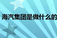 海汽集团是做什么的（海汽集团有什么概念）