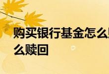 购买银行基金怎么赎回 在建设银行买基金怎么赎回