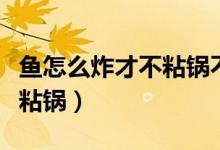 鱼怎么炸才不粘锅不掉皮视频（鱼怎么炸才不粘锅）