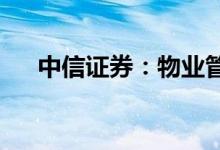 中信证券：物业管理具备广阔成长空间