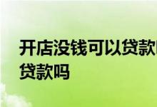 开店没钱可以贷款吗 个人开店没有资金可以贷款吗