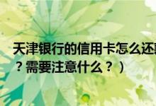 天津银行的信用卡怎么还款（天津银行信用卡到期怎么换卡？需要注意什么？）