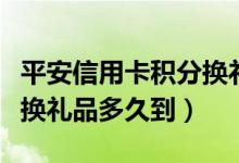 平安信用卡积分换礼品划算（平安信用卡积分换礼品多久到）