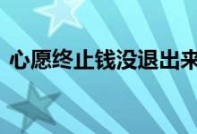 心愿终止钱没退出来 心愿储蓄终止钱不见了