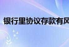 银行里协议存款有风险吗 协议存款有风险吗