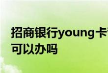 招商银行young卡青年版 招商银行young卡可以办吗