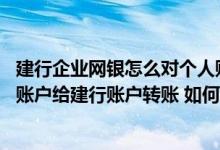 建行企业网银怎么对个人账户转账 建设银行：我要通过他行账户给建行账户转账 如何能查到建行的开户机构呢
