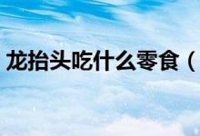 龙抬头吃什么零食（龙抬头吃什么（图文））