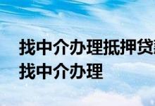 找中介办理抵押贷款费用 抵押贷款为什么要找中介办理