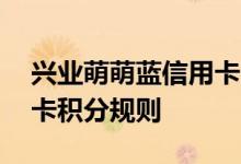 兴业萌萌蓝信用卡费用说明 兴业萌萌蓝信用卡积分规则