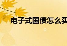 电子式国债怎么买 电子式国债怎样购买