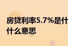 房贷利率5.7%是什么意思 房贷利率5 39%是什么意思