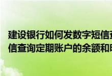建设银行如何发数字短信查询余额 建设银行：我可以上行短信查询定期账户的余额和明细么
