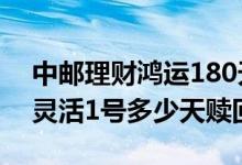 中邮理财鸿运180天怎样提前赎回 中邮鸿运灵活1号多少天赎回