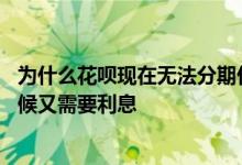 为什么花呗现在无法分期付款 为什么花呗可以免息付款的时候又需要利息