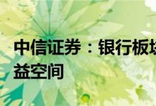 中信证券：银行板块估值底部确立具备绝对收益空间