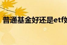 普通基金好还是etf好 买ETF好还是普通基金