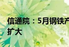 信通院：5月钢铁产量环比回升利润降幅有所扩大