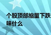 个股顶部缩量下跌意味什么 顶部缩量下跌意味什么