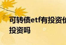 可转债etf有投资价值吗 可转债etf可以长期投资吗