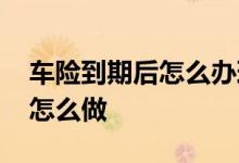 车险到期后怎么办理流程 车险要到期时应该怎么做