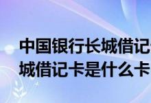 中国银行长城借记卡是什么卡种 中国银行长城借记卡是什么卡