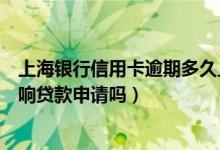 上海银行信用卡逾期多久上征信（上海银行信用卡逾期会影响贷款申请吗）