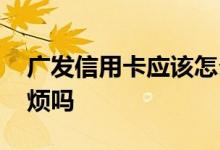广发信用卡应该怎么激活 广发信用卡激活麻烦吗