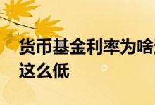 货币基金利率为啥这么低 货币基金利率为啥这么低