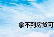 
拿不到房贷可以退押金和首付吗？ 