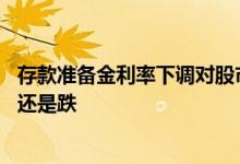 存款准备金利率下调对股市影响 下调存款准备金率股市会涨还是跌