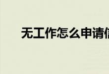 无工作怎么申请信用卡（无工作贷款）