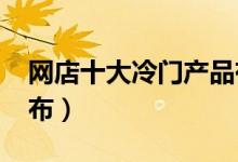 网店十大冷门产品有哪些（2020最新名单公布）
