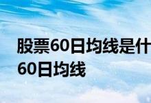 股票60日均线是什么意思 长线持股是不是看60日均线