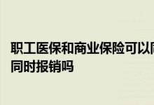 职工医保和商业保险可以同时交吗 职工医保和商业保险可以同时报销吗