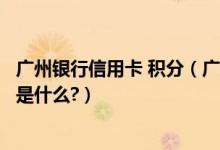 广州银行信用卡 积分（广州农商银行信用卡的积分累计规则是什么?）