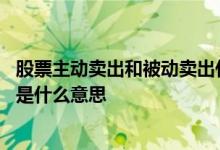 股票主动卖出和被动卖出什么意思 股票主动买卖和被动买卖是什么意思
