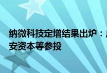 纳微科技定增结果出炉：广发基金、中国银河证券及浙江永安资本等参投