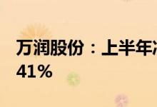 万润股份：上半年净利同比预增40.52%-70.41%