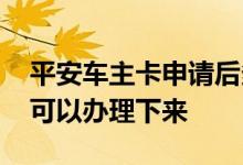 平安车主卡申请后多久生效 平安车主卡多久可以办理下来