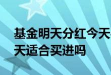 基金明天分红今天买进会分到吗 基金分红当天适合买进吗