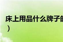 床上用品什么牌子的好（推荐以下这几个品牌）