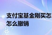支付宝基金刚买怎么取出来 支付宝基金刚买怎么撤销