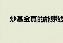 炒基金真的能赚钱吗 炒基金会亏本金吗