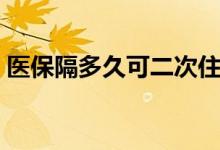 医保隔多久可二次住院 医保报销能报多少钱 