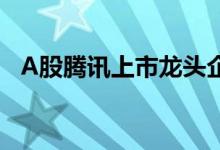 A股腾讯上市龙头企业一览（2022年4月）